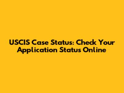 USCIS Case Status: Check Your Application Status Online