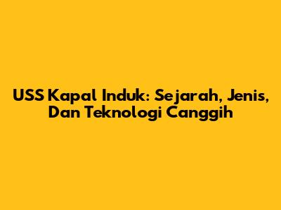 USS Kapal Induk: Sejarah, Jenis, Dan Teknologi Canggih