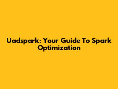 Uadspark: Your Guide To Spark Optimization