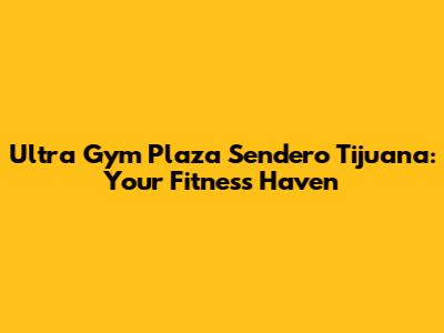 Ultra Gym Plaza Sendero Tijuana: Your Fitness Haven