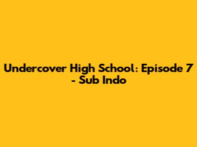 Undercover High School: Episode 7 - Sub Indo