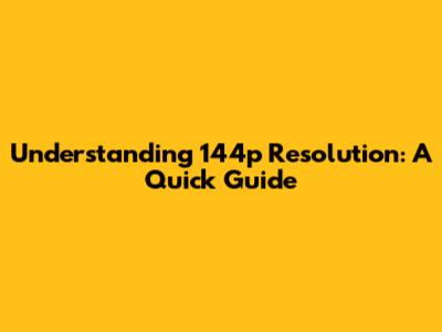 Understanding 144p Resolution: A Quick Guide