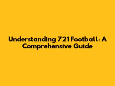 Understanding 721 Football: A Comprehensive Guide