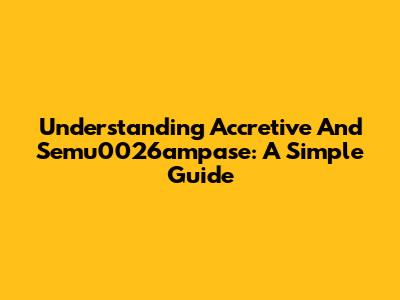 Understanding Accretive And Semu0026ampase: A Simple Guide