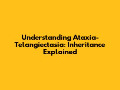 Understanding Ataxia-Telangiectasia: Inheritance Explained