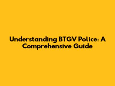 Understanding BTGV Police: A Comprehensive Guide