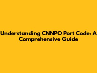 Understanding CNNPO Port Code: A Comprehensive Guide