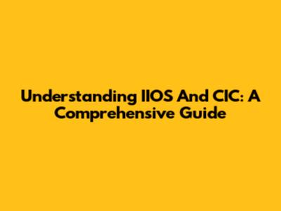 Understanding IIOS And CIC: A Comprehensive Guide