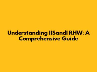 Understanding IISandI RHW: A Comprehensive Guide