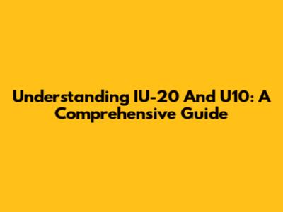 Understanding IU-20 And U10: A Comprehensive Guide