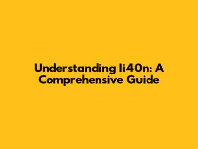 Understanding Ii40n: A Comprehensive Guide