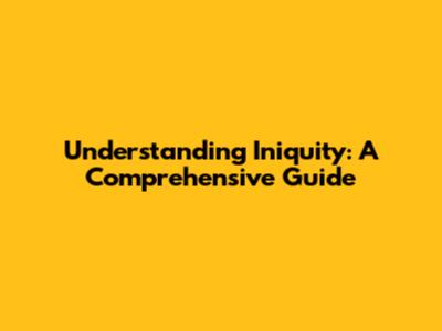 Understanding Iniquity: A Comprehensive Guide