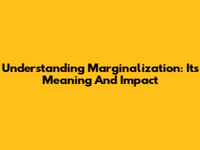 Understanding Marginalization: Its Meaning And Impact