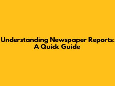 Understanding Newspaper Reports: A Quick Guide
