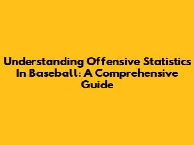 Understanding Offensive Statistics In Baseball: A Comprehensive Guide