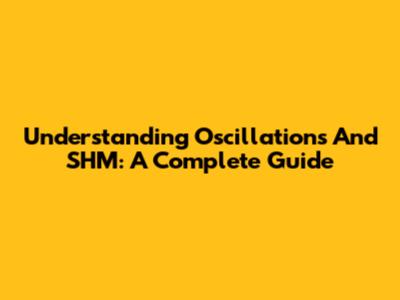 Understanding Oscillations And SHM: A Complete Guide