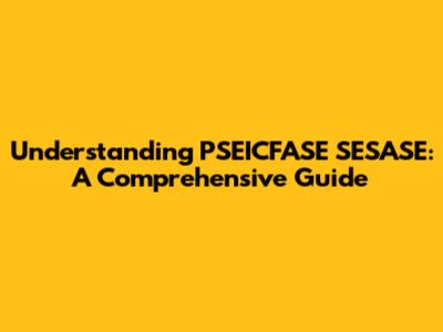 Understanding PSEICFASE SESASE: A Comprehensive Guide