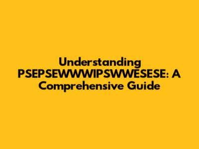 Understanding PSEPSEWWWIPSWWESESE: A Comprehensive Guide