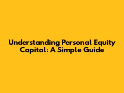 Understanding Personal Equity Capital: A Simple Guide