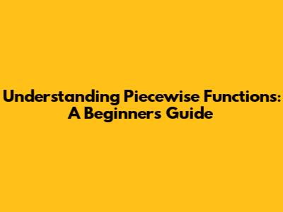 Understanding Piecewise Functions: A Beginner's Guide