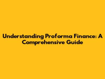 Understanding Proforma Finance: A Comprehensive Guide