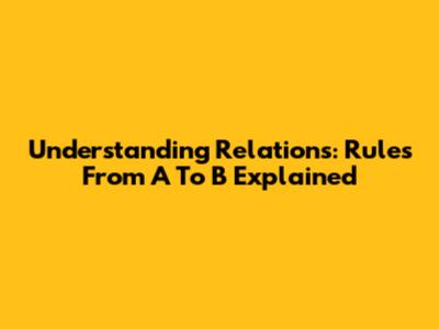 Understanding Relations: Rules From A To B Explained