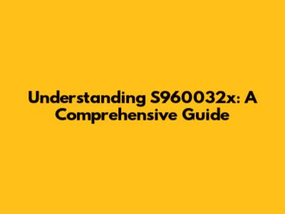 Understanding S960032x: A Comprehensive Guide