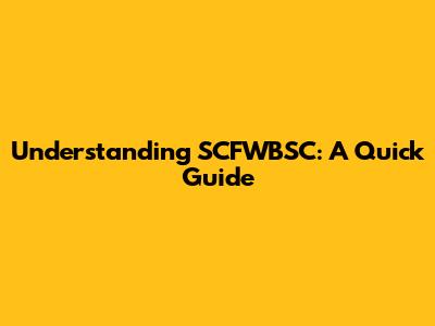 Understanding SCFWBSC: A Quick Guide