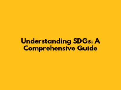 Understanding SDGs: A Comprehensive Guide