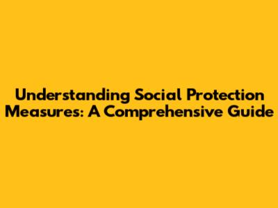 Understanding Social Protection Measures: A Comprehensive Guide