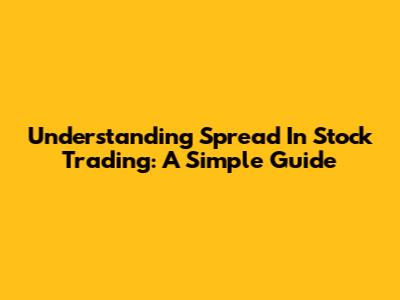 Understanding Spread In Stock Trading: A Simple Guide