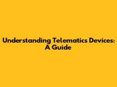 Understanding Telematics Devices: A Guide
