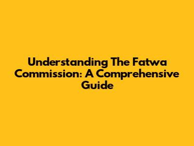 Understanding The Fatwa Commission: A Comprehensive Guide