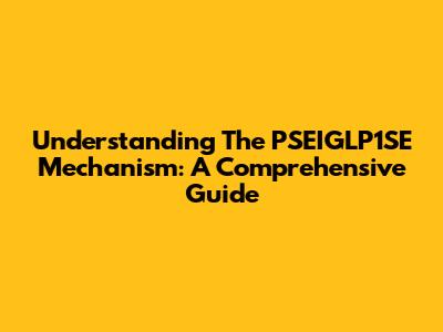 Understanding The PSEIGLP1SE Mechanism: A Comprehensive Guide