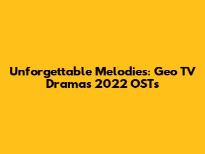 Unforgettable Melodies: Geo TV Dramas 2022 OSTs