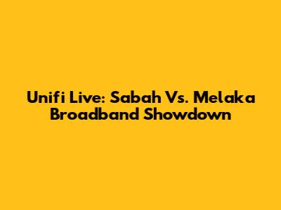 Unifi Live: Sabah Vs. Melaka Broadband Showdown