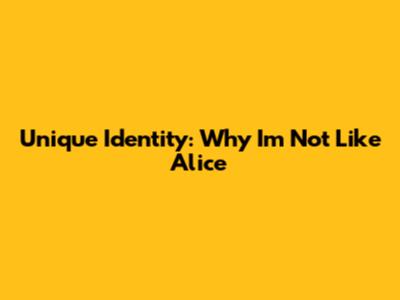 Unique Identity: Why I'm Not Like Alice