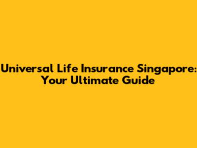 Universal Life Insurance Singapore: Your Ultimate Guide