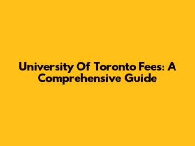 University Of Toronto Fees: A Comprehensive Guide
