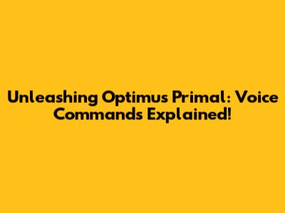 Unleashing Optimus Primal: Voice Commands Explained!