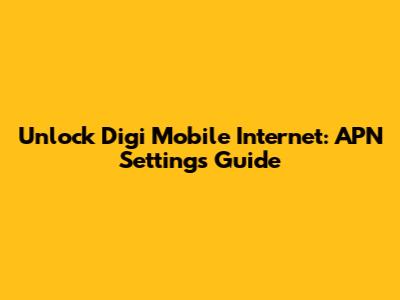 Unlock Digi Mobile Internet: APN Settings Guide