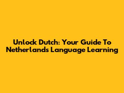 Unlock Dutch: Your Guide To Netherlands Language Learning