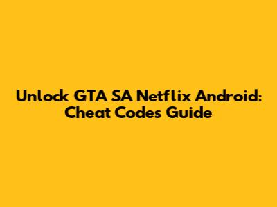 Unlock GTA SA Netflix Android: Cheat Codes Guide