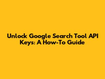 Unlock Google Search Tool API Keys: A How-To Guide