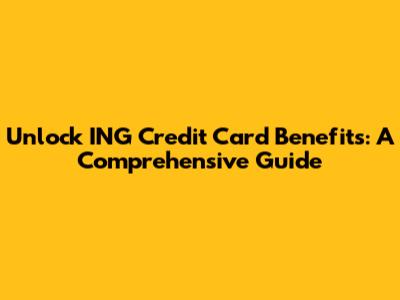 Unlock ING Credit Card Benefits: A Comprehensive Guide