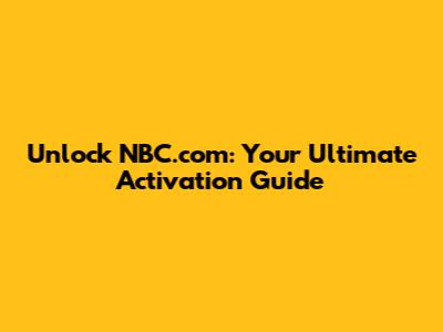 Unlock NBC.com: Your Ultimate Activation Guide