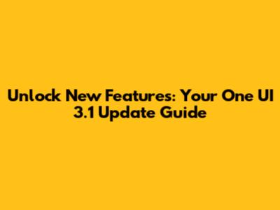 Unlock New Features: Your One UI 3.1 Update Guide
