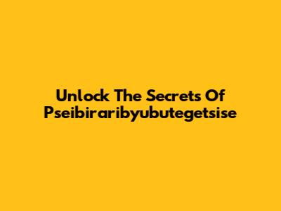 Unlock The Secrets Of Pseibiraribyubutegetsise