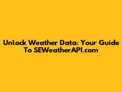 Unlock Weather Data: Your Guide To SEWeatherAPI.com