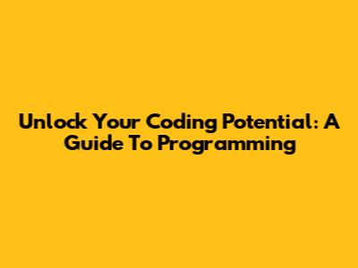 Unlock Your Coding Potential: A Guide To Programming